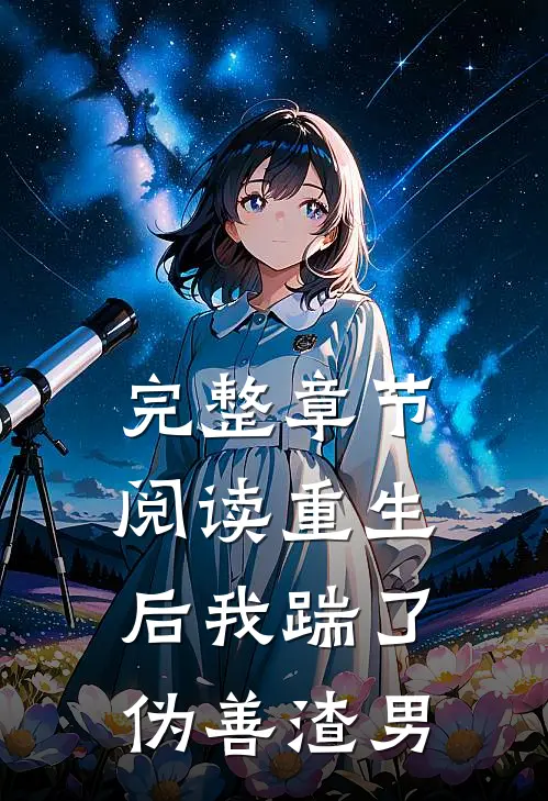 完整章节阅读重生后我踹了伪善渣男