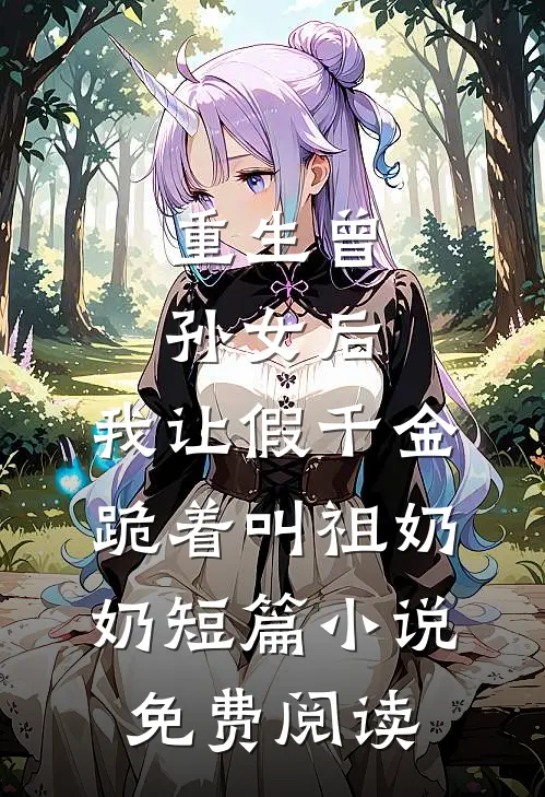 重生曾孙女后，我让假千金跪着叫祖奶奶短篇小说免费阅读