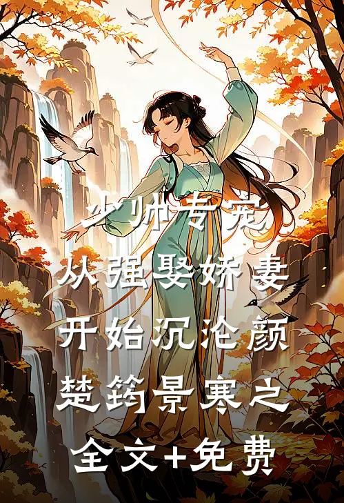 少帅专宠：从强娶娇妻开始沉沦颜楚筠景寒之全文+免费
