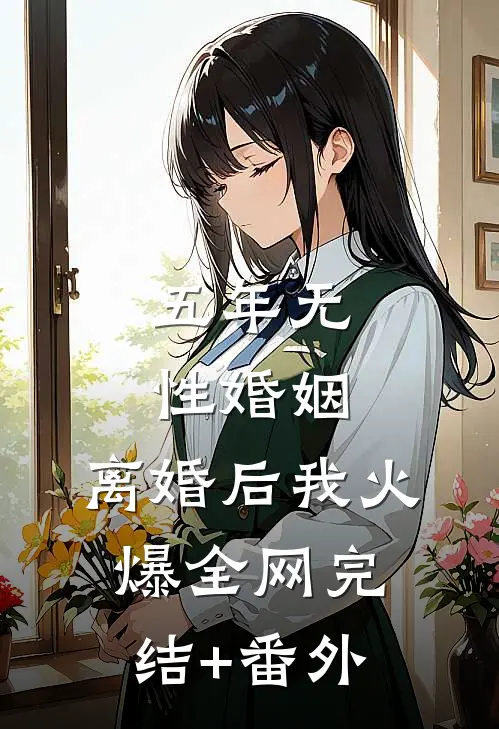 五年无性婚姻，离婚后我火爆全网完结+番外