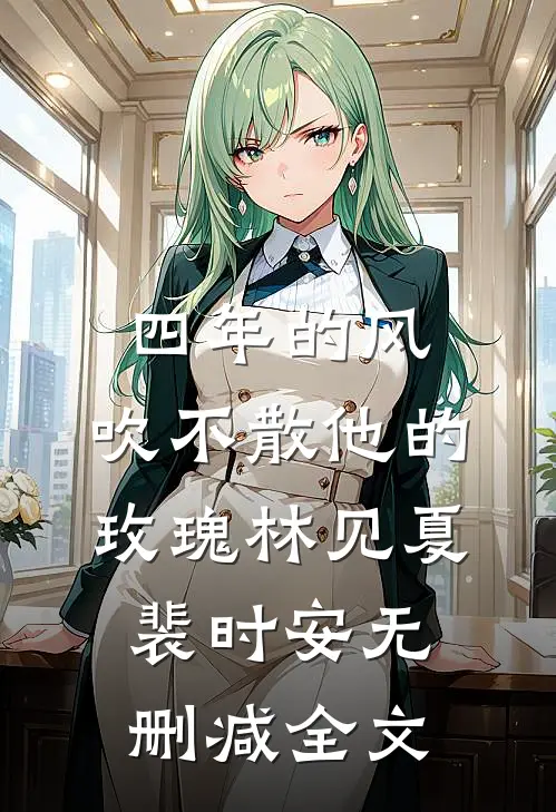 四年的风，吹不散他的玫瑰林见夏裴时安无删减全文