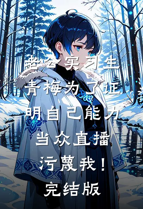 老公实习生青梅为了证明自己能力，当众直播污蔑我！完结版
