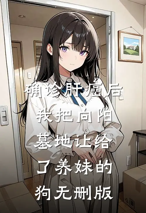 确诊肝癌后，我把向阳墓地让给了养妹的狗无删版