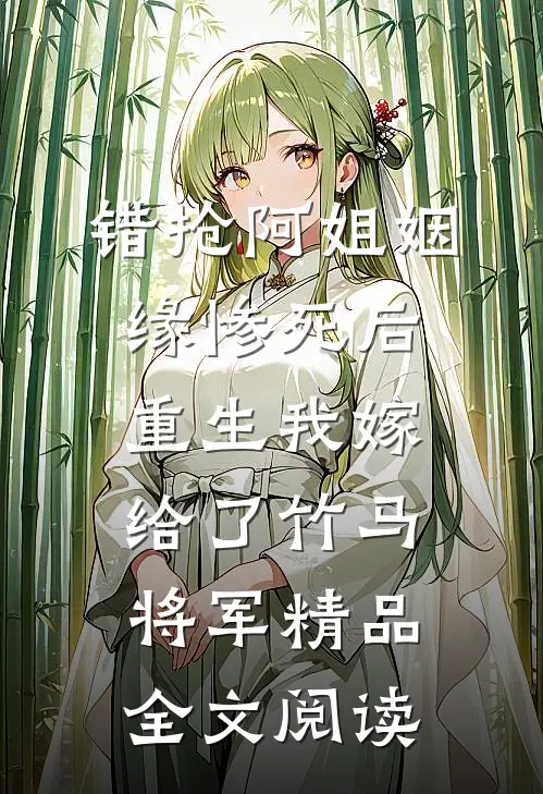 错抢阿姐姻缘惨死后，重生我嫁给了竹马将军精品全文阅读