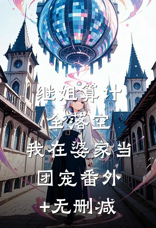 继姐算计全落空，我在婆家当团宠番外+无删减