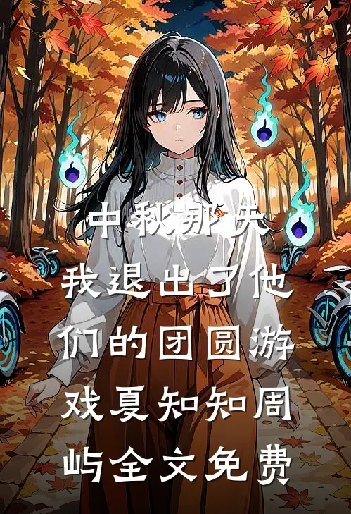 中秋那天，我退出了他们的团圆游戏夏知知周屿全文免费