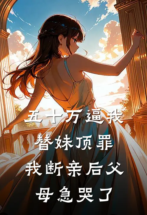 五十万逼我替妹顶罪，我断亲后父母急哭了