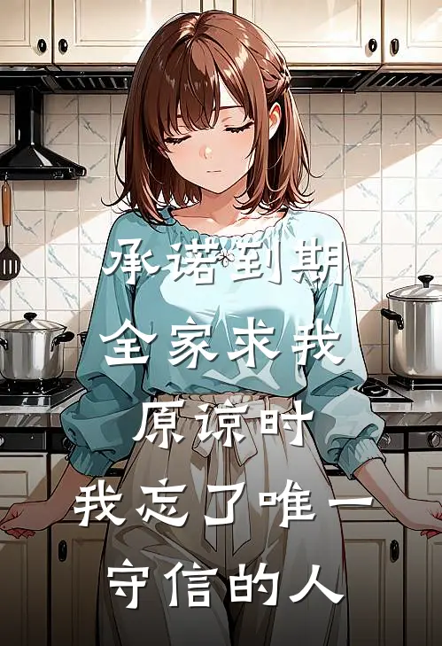 承诺到期：全家求我原谅时，我忘了唯一守信的人