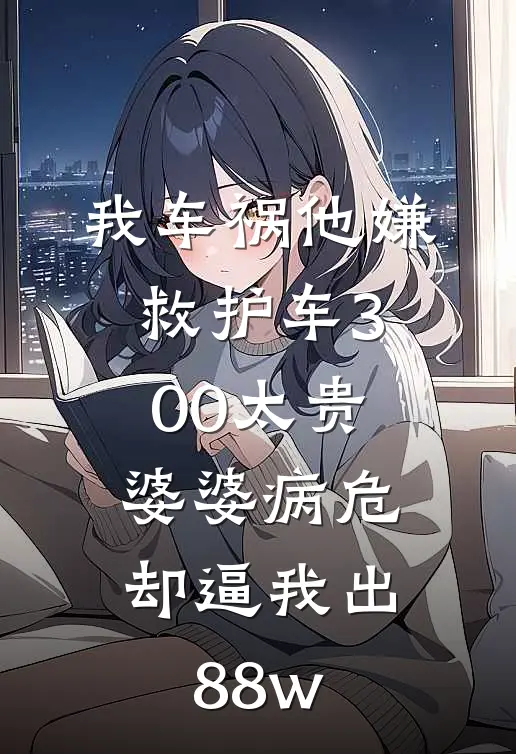 我车祸他嫌救护车300太贵，婆婆病危却逼我出88w