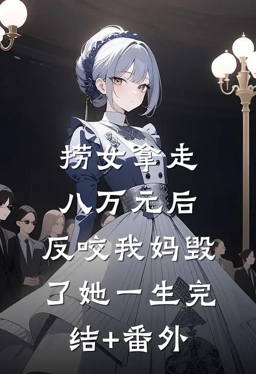 捞女拿走八万元后，反咬我妈毁了她一生完结+番外