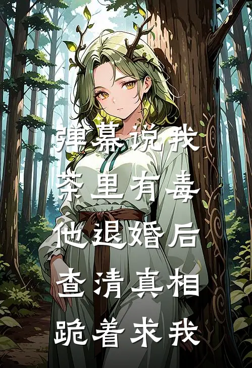 弹幕说我茶里有毒，他退婚后查清真相跪着求我