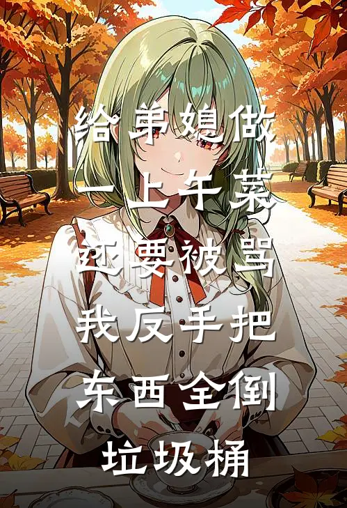 给弟媳做一上午菜还要被骂，我反手把东西全倒垃圾桶
