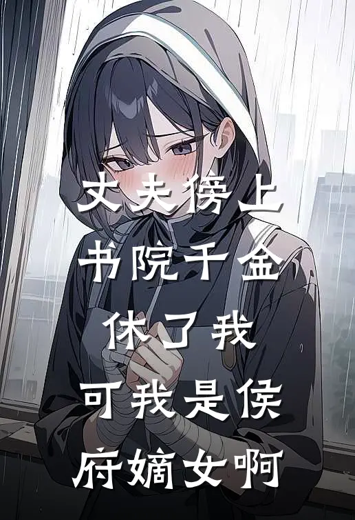 丈夫傍上书院千金休了我，可我是侯府嫡女啊