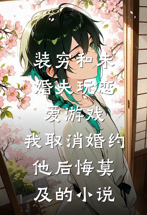 装穷和未婚夫玩恋爱游戏，我取消婚约他后悔莫及的小说