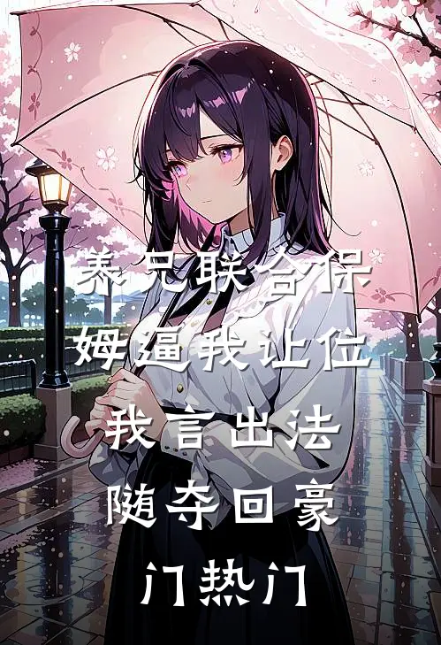 养兄联合保姆逼我让位，我言出法随夺回豪门热门