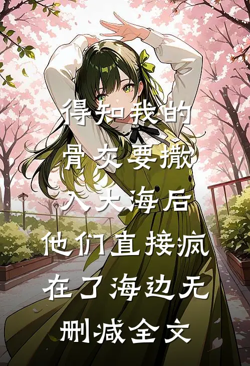得知我的骨灰要撒入大海后，他们直接疯在了海边无删减全文