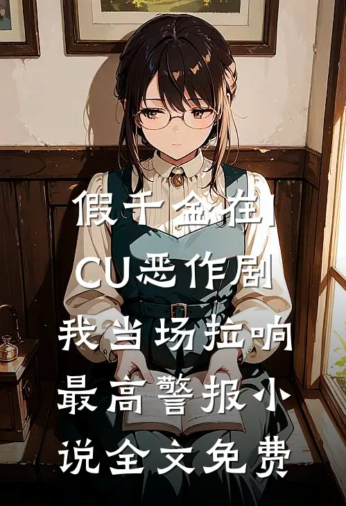 假千金在ICU恶作剧，我当场拉响最高警报小说全文免费