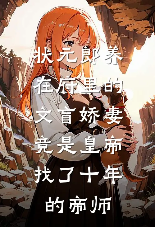 状元郎养在府里的文盲娇妻，竟是皇帝找了十年的帝师