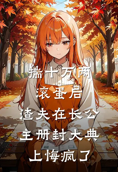 揣十万两滚蛋后，渣夫在长公主册封大典上悔疯了
