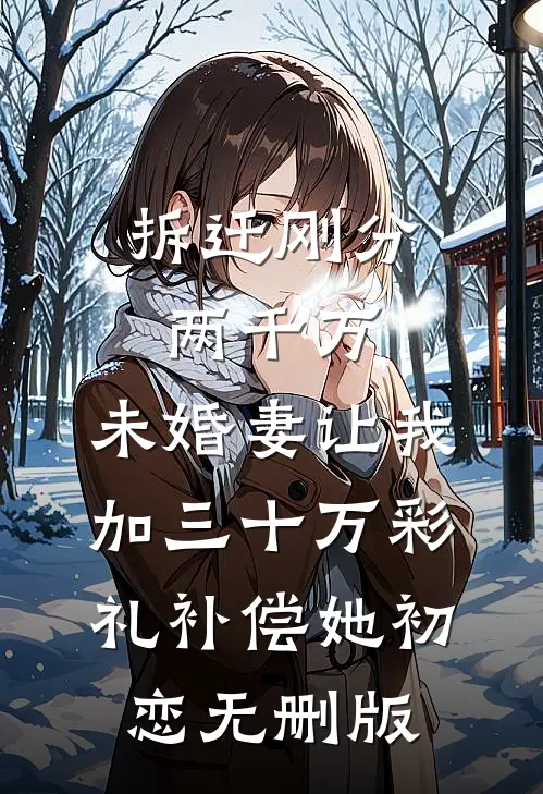 拆迁刚分两千万，未婚妻让我加三十万彩礼补偿她初恋无删版
