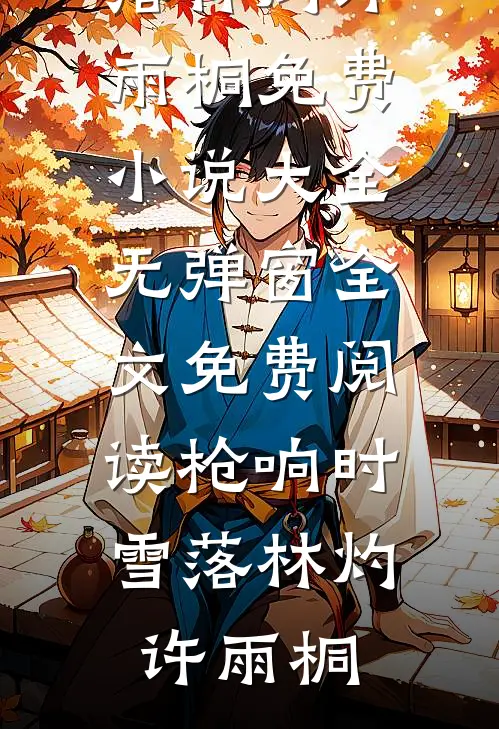 枪响时雪落林灼许雨桐免费小说大全_无弹窗全文免费阅读枪响时雪落林灼许雨桐
