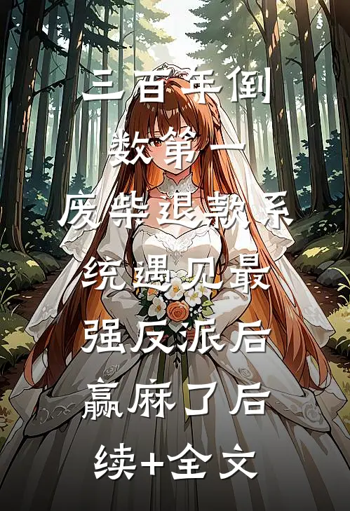 三百年倒数第一，废柴退款系统遇见最强反派后赢麻了后续+全文