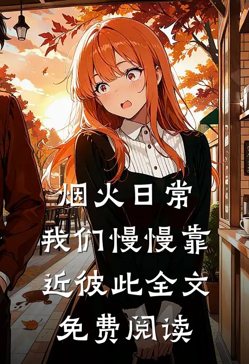 烟火日常，我们慢慢靠近彼此全文免费阅读