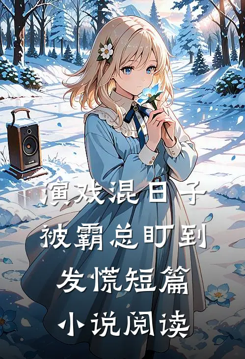 演戏混日子，被霸总盯到发慌短篇小说阅读