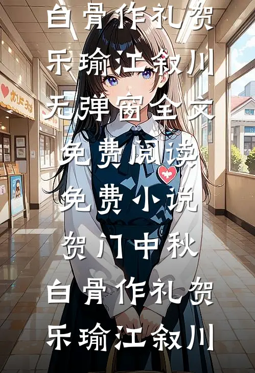 贺门中秋，白骨作礼贺乐瑜江叙川无弹窗全文免费阅读_免费小说贺门中秋，白骨作礼(贺乐瑜江叙川)