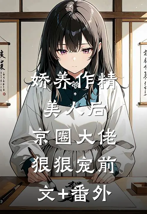 娇养作精美人后，京圈大佬狠狠宠前文+番外