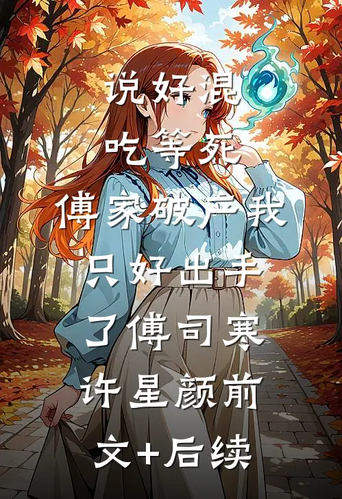 说好混吃等死，傅家破产我只好出手了傅司寒许星颜前文+后续