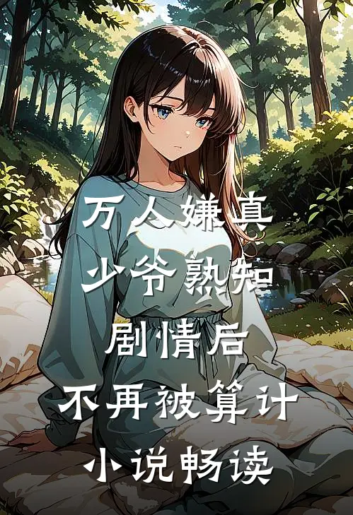 万人嫌真少爷熟知剧情后，不再被算计小说畅读