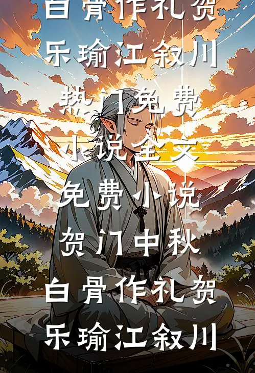 贺门中秋，白骨作礼贺乐瑜江叙川热门免费小说_全文免费小说贺门中秋，白骨作礼(贺乐瑜江叙川)