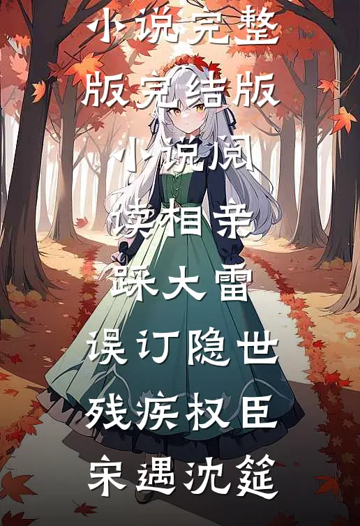相亲踩大雷，误订隐世残疾权臣(宋遇沈筵)小说完整版_完结版小说阅读相亲踩大雷，误订隐世残疾权臣(宋遇沈筵)