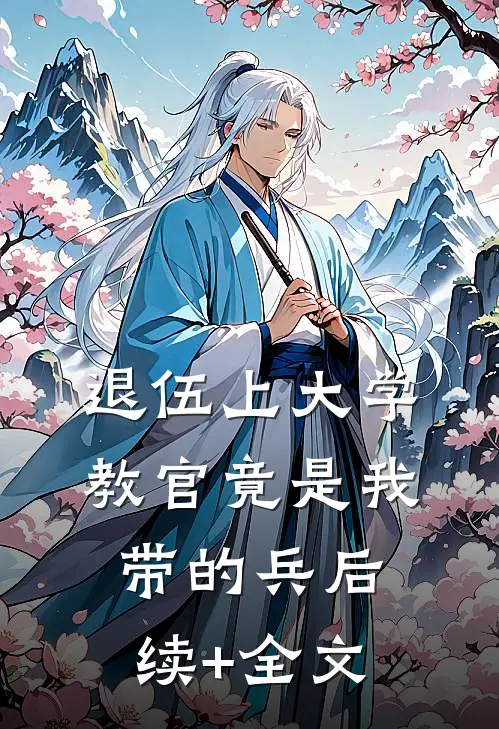 退伍上大学，教官竟是我带的兵后续+全文