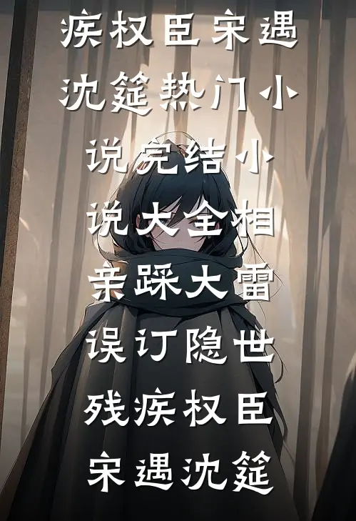 相亲踩大雷，误订隐世残疾权臣(宋遇沈筵)热门小说_完结小说大全相亲踩大雷，误订隐世残疾权臣(宋遇沈筵)