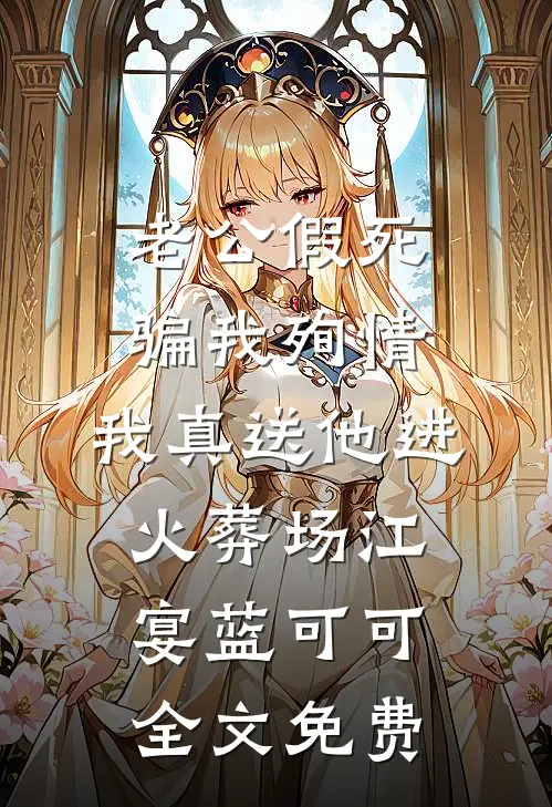 老公假死骗我殉情，我真送他进火葬场江宴蓝可可全文免费