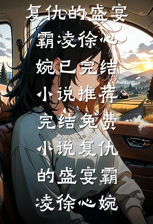 复仇的盛宴霸凌徐心婉已完结小说推荐_完结免费小说复仇的盛宴霸凌徐心婉