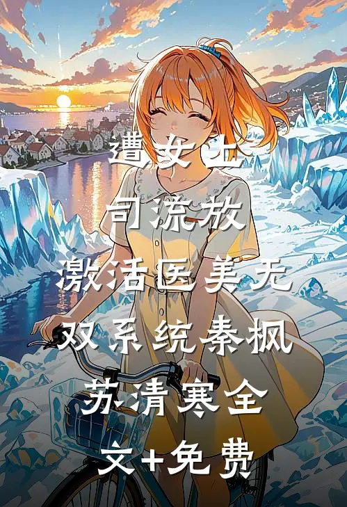 遭女上司流放，激活医美无双系统秦枫苏清寒全文+免费