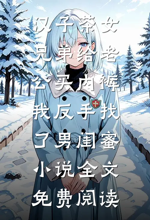 汉子茶女兄弟给老公买内裤，我反手找了男闺蜜小说全文免费阅读