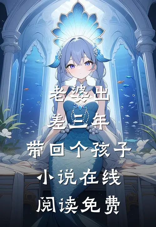 老婆出差三年，带回个孩子小说在线阅读免费