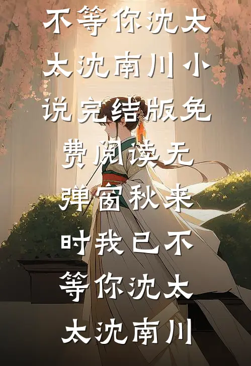 秋来时我已不等你沈太太沈南川小说完结版_免费阅读无弹窗秋来时我已不等你(沈太太沈南川)