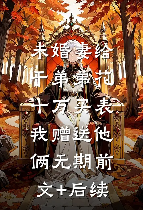 未婚妻给干弟弟花十万买表，我赠送他俩无期前文+后续