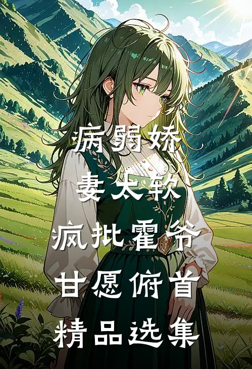 病弱娇妻太软，疯批霍爷甘愿俯首精品选集