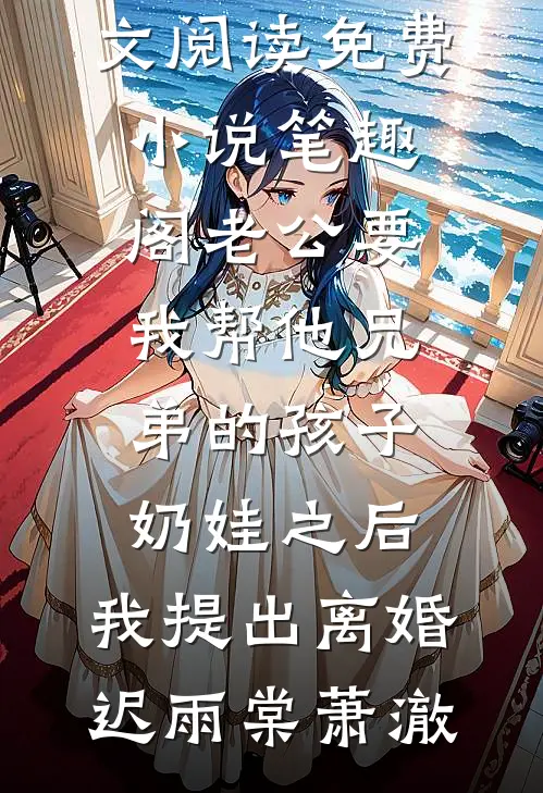老公要我帮他兄弟的孩子奶娃之后，我提出离婚迟雨棠萧澈最新小说全文阅读_免费小说笔趣阁老公要我帮他兄弟的孩子奶娃之后，我提出离婚(迟雨棠萧澈)