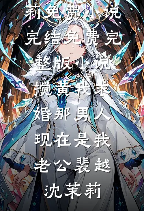 搅黄我求婚那男人，现在是我老公裴越沈茉莉免费小说完结_免费完整版小说搅黄我求婚那男人，现在是我老公(裴越沈茉莉)