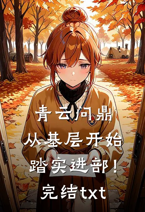 青云问鼎：从基层开始踏实进部！完结txt