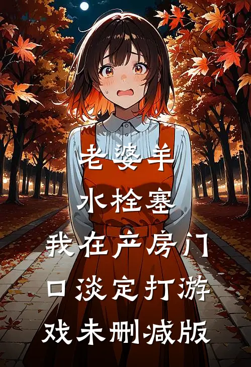 老婆羊水栓塞，我在产房门口淡定打游戏未删减版