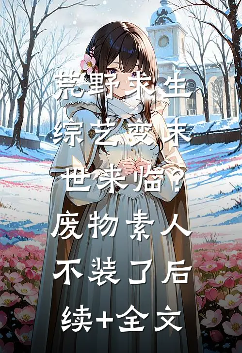 荒野求生综艺变末世来临？废物素人不装了后续+全文