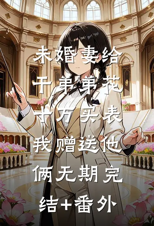 未婚妻给干弟弟花十万买表，我赠送他俩无期完结+番外